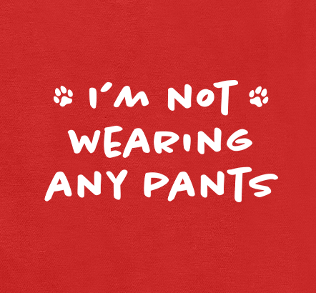I'm Not Wearing Any Pants Funny Relatable Quote - Dog Pet Shirt